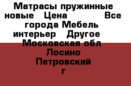 Матрасы пружинные новые › Цена ­ 4 250 - Все города Мебель, интерьер » Другое   . Московская обл.,Лосино-Петровский г.